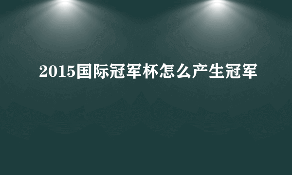 2015国际冠军杯怎么产生冠军