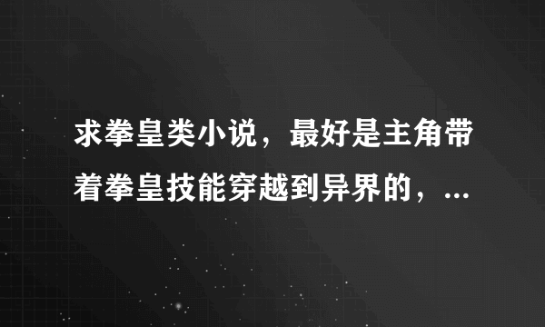 求拳皇类小说，最好是主角带着拳皇技能穿越到异界的，或者是召唤拳皇人物……