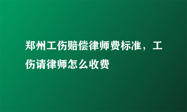 郑州工伤赔偿律师费标准，工伤请律师怎么收费