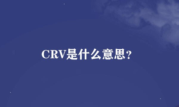 CRV是什么意思？