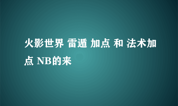 火影世界 雷遁 加点 和 法术加点 NB的来