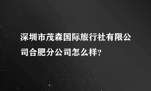 深圳市茂森国际旅行社有限公司合肥分公司怎么样？