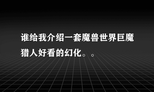 谁给我介绍一套魔兽世界巨魔猎人好看的幻化。。