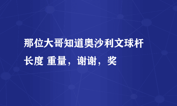 那位大哥知道奥沙利文球杆 长度 重量，谢谢，奖