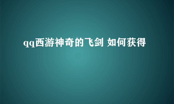 qq西游神奇的飞剑 如何获得