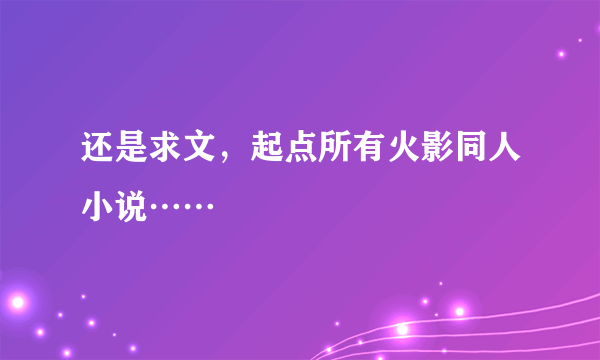 还是求文，起点所有火影同人小说……