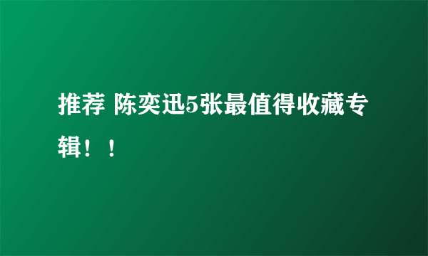 推荐 陈奕迅5张最值得收藏专辑！！