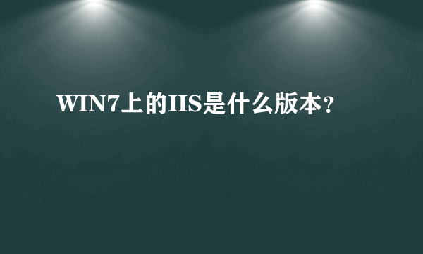 WIN7上的IIS是什么版本？