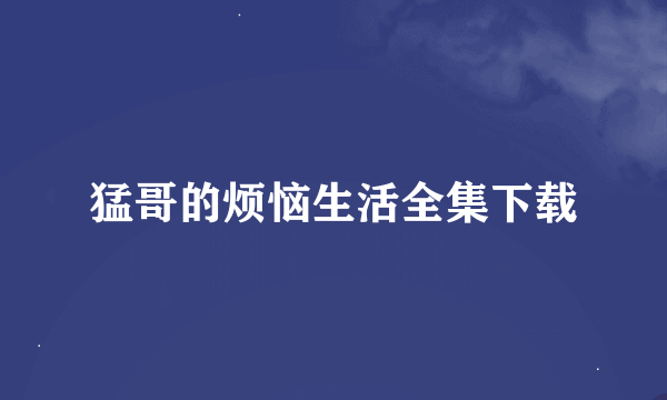 猛哥的烦恼生活全集下载