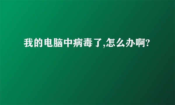 我的电脑中病毒了,怎么办啊?