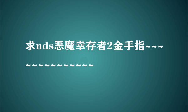 求nds恶魔幸存者2金手指~~~~~~~~~~~~~~