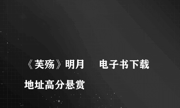 
《芙殇》明月珰 电子书下载地址高分悬赏

