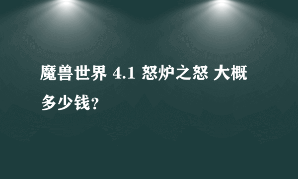 魔兽世界 4.1 怒炉之怒 大概多少钱？