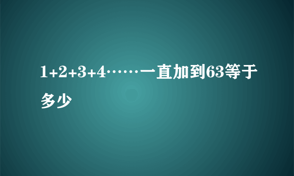 1+2+3+4……一直加到63等于多少