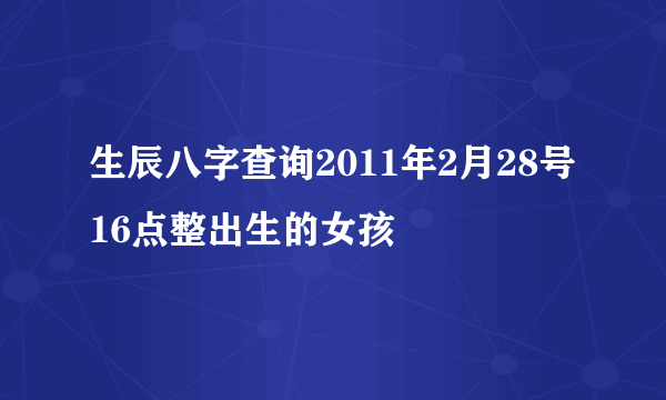 生辰八字查询2011年2月28号16点整出生的女孩