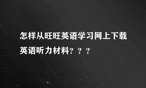 怎样从旺旺英语学习网上下载英语听力材料？？？