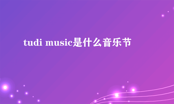 tudi music是什么音乐节