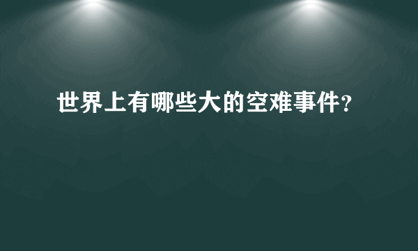 世界上有哪些大的空难事件？