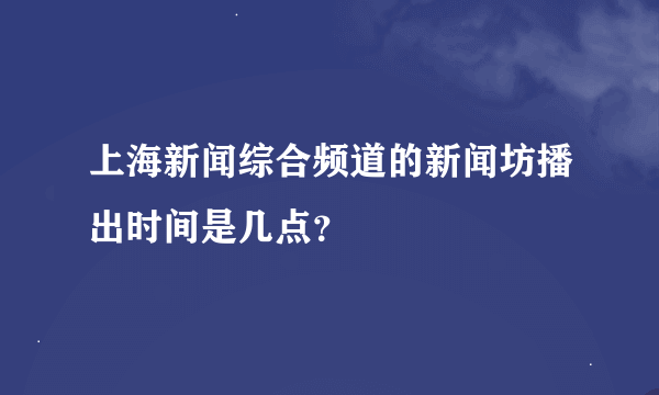 上海新闻综合频道的新闻坊播出时间是几点？