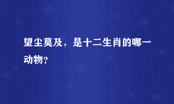 望尘莫及，是十二生肖的哪一动物？