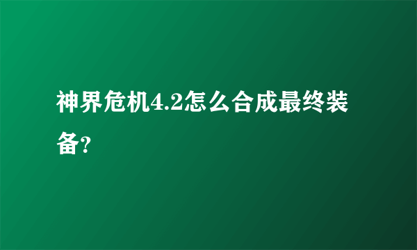 神界危机4.2怎么合成最终装备？