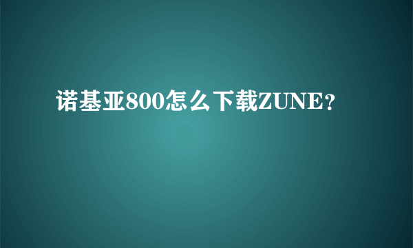 诺基亚800怎么下载ZUNE？