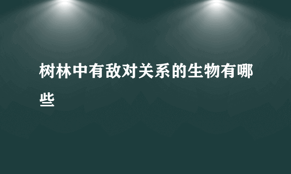 树林中有敌对关系的生物有哪些