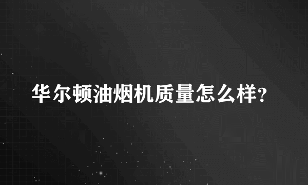 华尔顿油烟机质量怎么样？