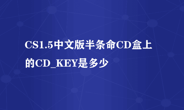 CS1.5中文版半条命CD盒上的CD_KEY是多少