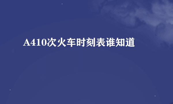 A410次火车时刻表谁知道