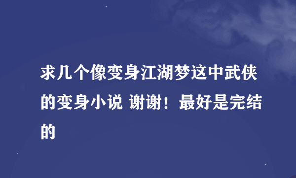 求几个像变身江湖梦这中武侠的变身小说 谢谢！最好是完结的