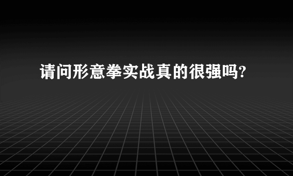 请问形意拳实战真的很强吗?