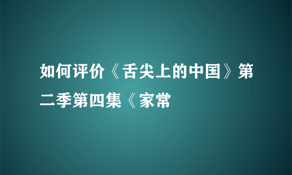 如何评价《舌尖上的中国》第二季第四集《家常