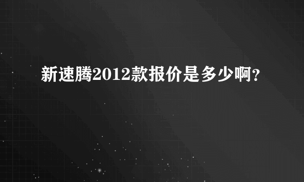 新速腾2012款报价是多少啊？