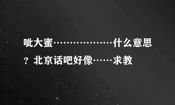 呲大蜜………………什么意思？北京话吧好像……求教