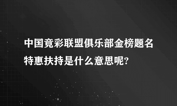 中国竟彩联盟俱乐部金榜题名特惠扶持是什么意思呢?