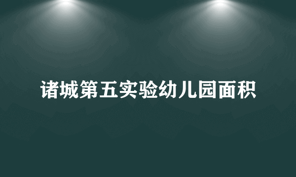 诸城第五实验幼儿园面积