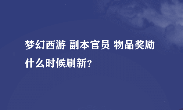 梦幻西游 副本官员 物品奖励什么时候刷新？