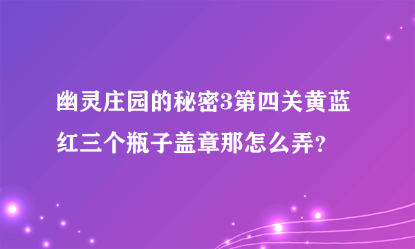 幽灵庄园的秘密3第四关黄蓝红三个瓶子盖章那怎么弄？