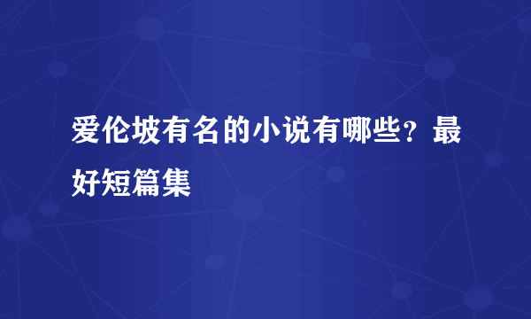 爱伦坡有名的小说有哪些？最好短篇集