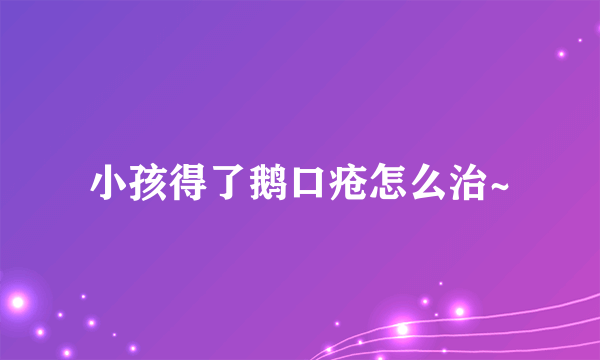 小孩得了鹅口疮怎么治~