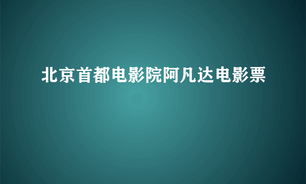 北京首都电影院阿凡达电影票