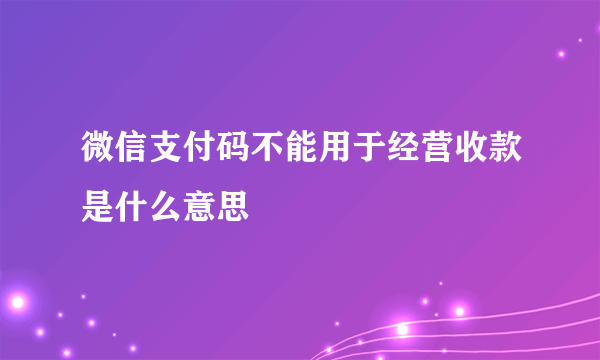 微信支付码不能用于经营收款是什么意思