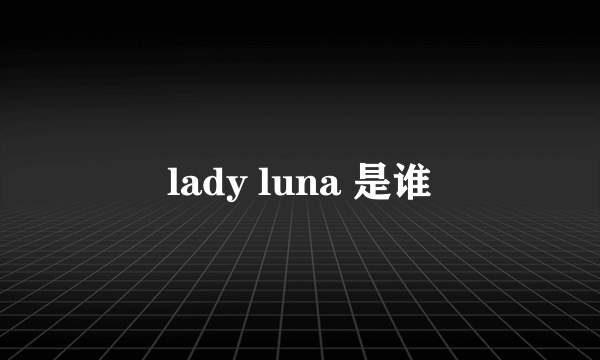 lady luna 是谁