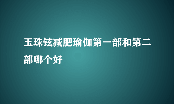 玉珠铉减肥瑜伽第一部和第二部哪个好