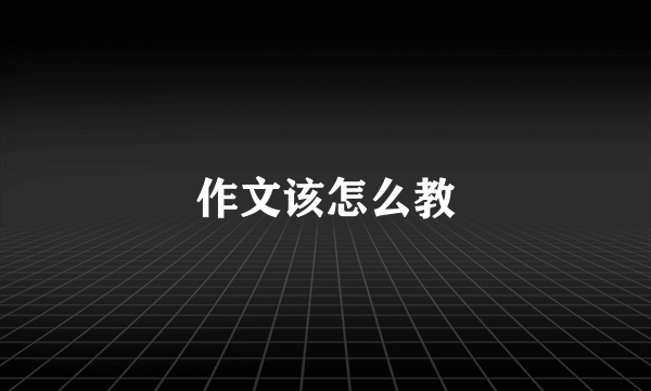 作文该怎么教