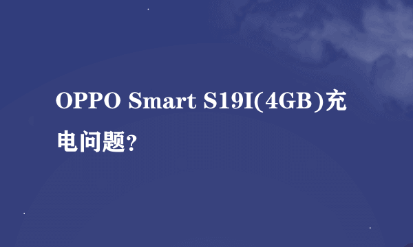 OPPO Smart S19I(4GB)充电问题？