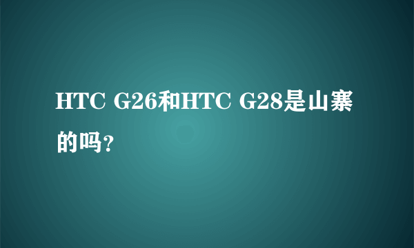 HTC G26和HTC G28是山寨的吗？