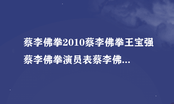 蔡李佛拳2010蔡李佛拳王宝强蔡李佛拳演员表蔡李佛拳下载蔡李佛拳粤语大家看了有什么感觉？