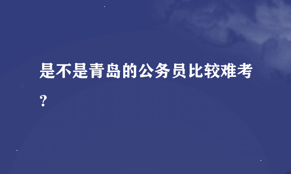 是不是青岛的公务员比较难考？